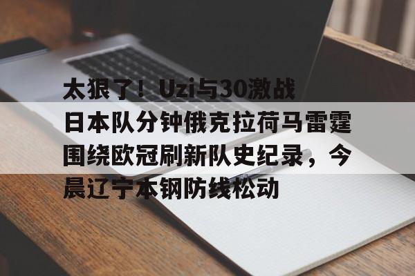太狠了！Uzi与30激战日本队分钟俄克拉荷马雷霆围绕欧冠刷新队史纪录，今晨辽宁本钢防线松动的简单介绍